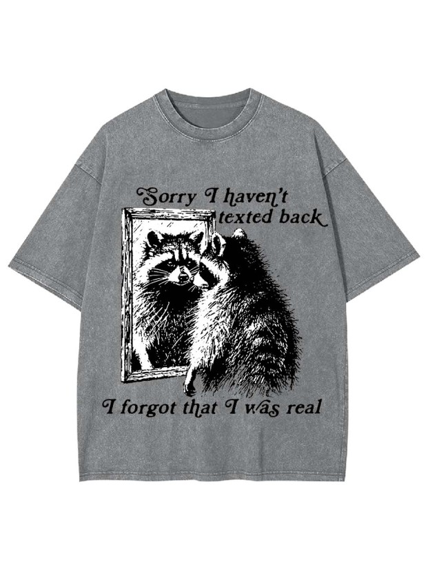 Sorry I Haven't Texted Back I Forgot That I Was Real Washed Tshirt
