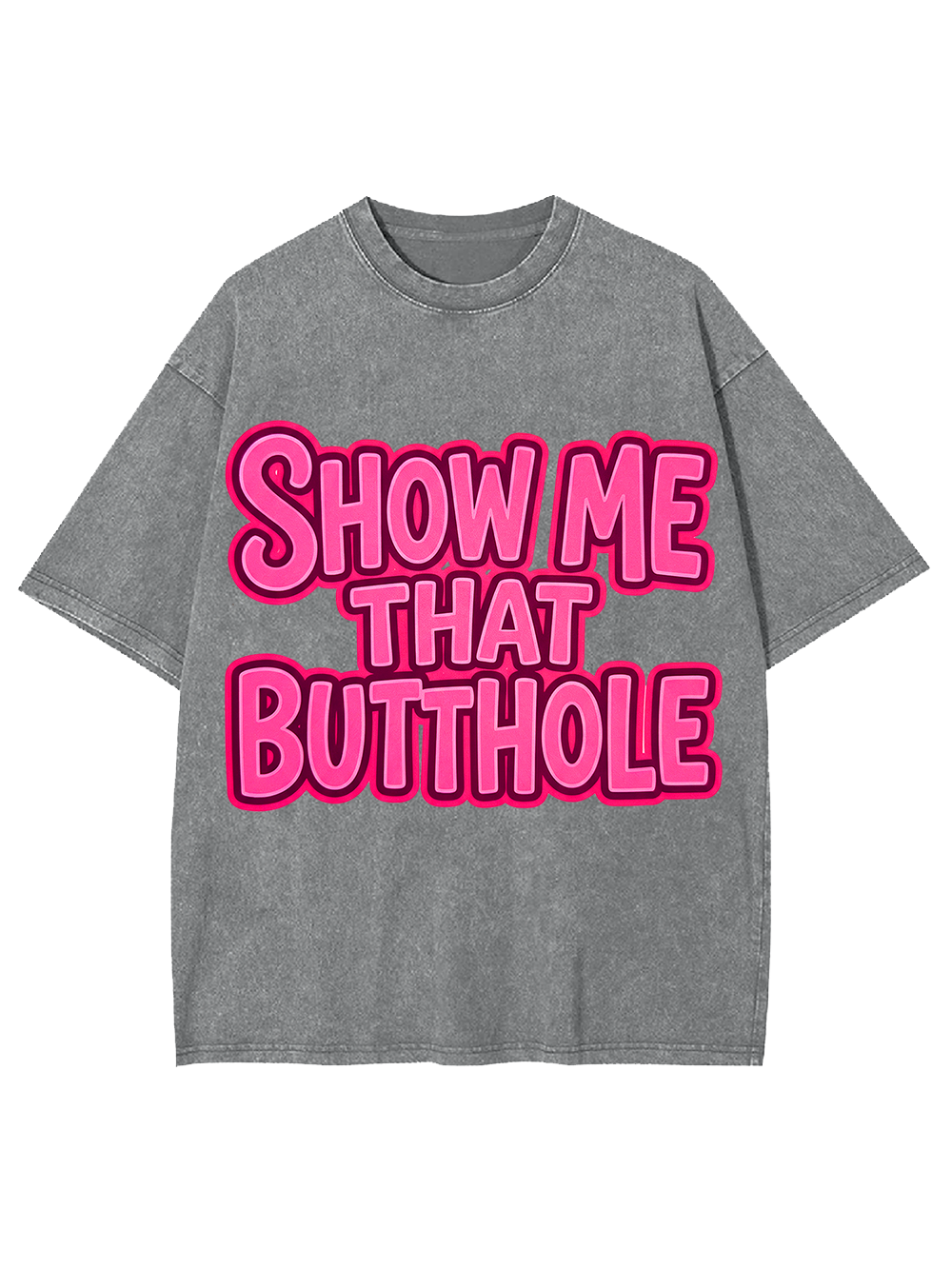 SHOW ME THAT BUTTHOLE Washed Tshirt