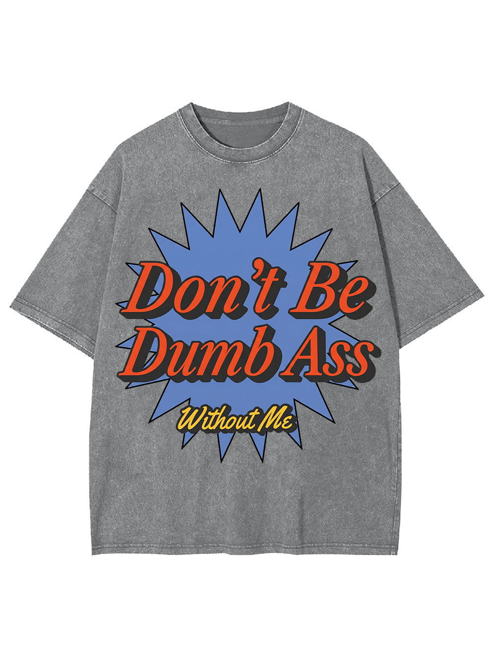 Don’t Be Dumb Ass Without Me Washed Tshirt