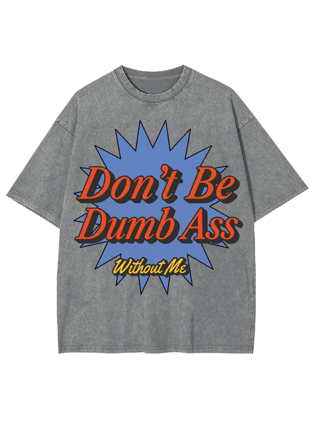 Don’t Be Dumb Ass Without Me Washed Tshirt