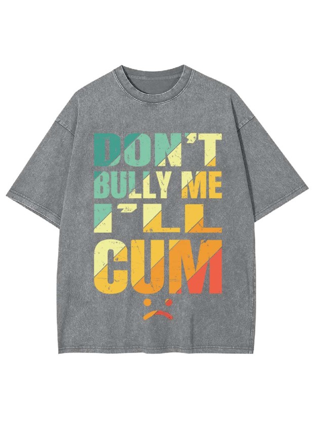 Don't Bully Me I'll Cum Washed Tshirt