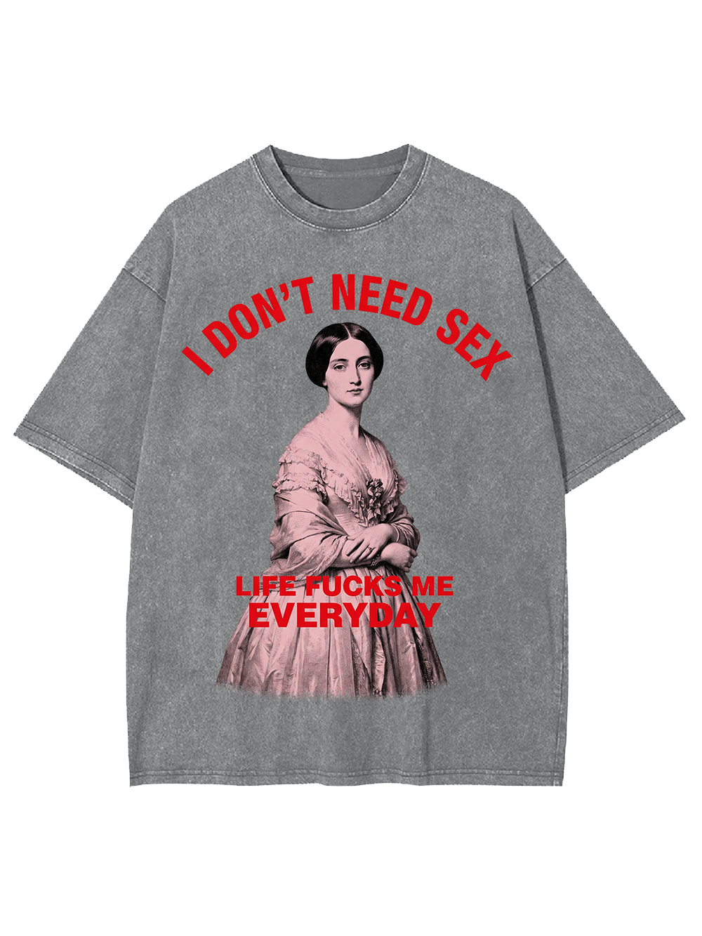 I DON’T NEED SEX LIFE FUCKS ME EVERYDAY WASHED TSHIRT