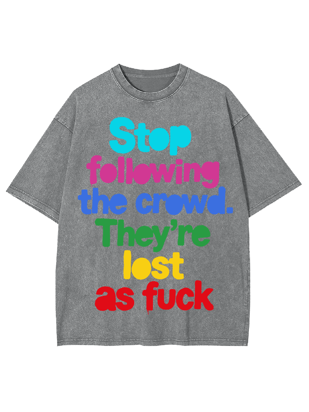 STOP FOLLOWING THE CROWD THEY’RE LOST AS FUCK WASHED TSHIRT