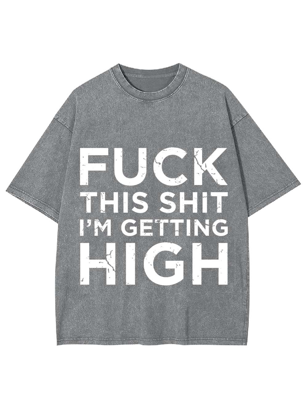 Fuck This Shit I'm Getting High Washed Tshirt