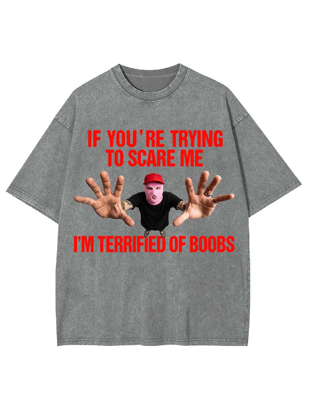 IF YOU’RE TRYING TO SCARE ME I’M TERRIFIED OF BOOBS WASHED TSHIRT
