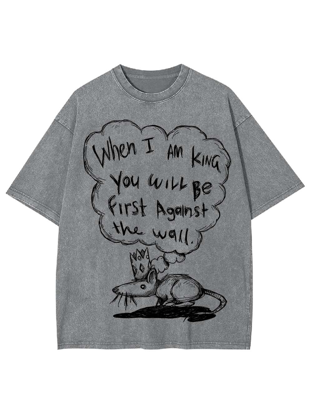 WHEN I AM KING, YOU WILL BE FIRST AGAINST THE WALL WASHED TSHIRT