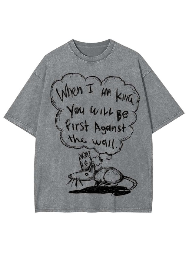 WHEN I AM KING, YOU WILL BE FIRST AGAINST THE WALL WASHED TSHIRT