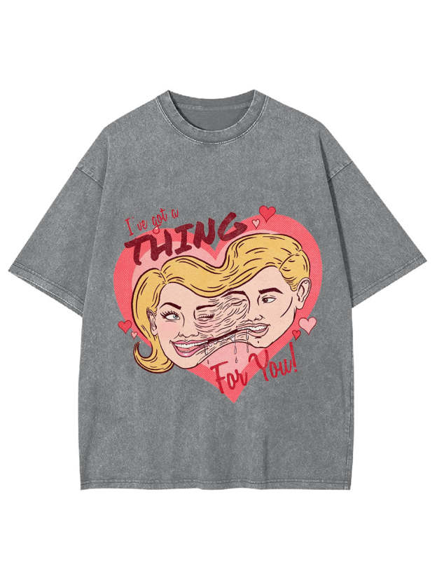 I've Got A Thing For You! Washed Tshirt