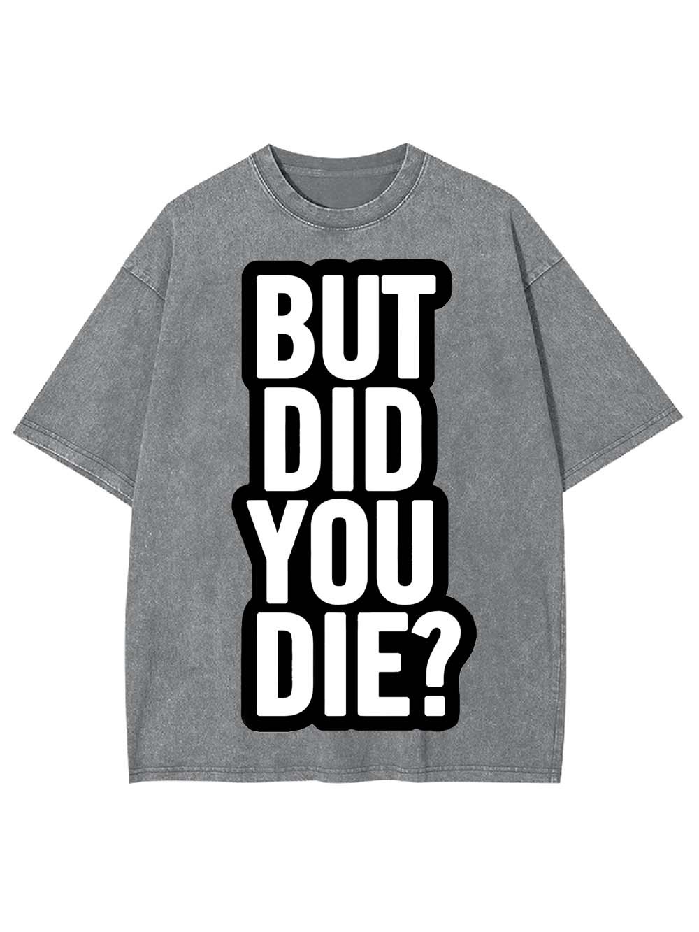 But Did YOU Die? Washed Tshirt
