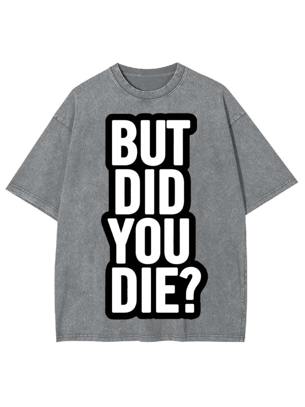But Did YOU Die? Washed Tshirt