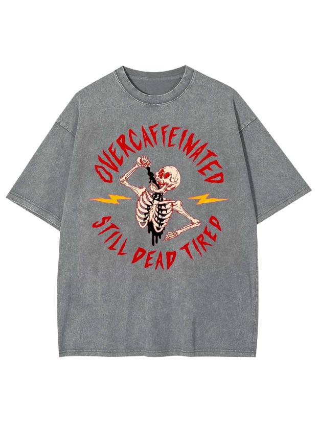 OVERCAFFEINATED   STILL DEAD TIRED  Washed Tshirt