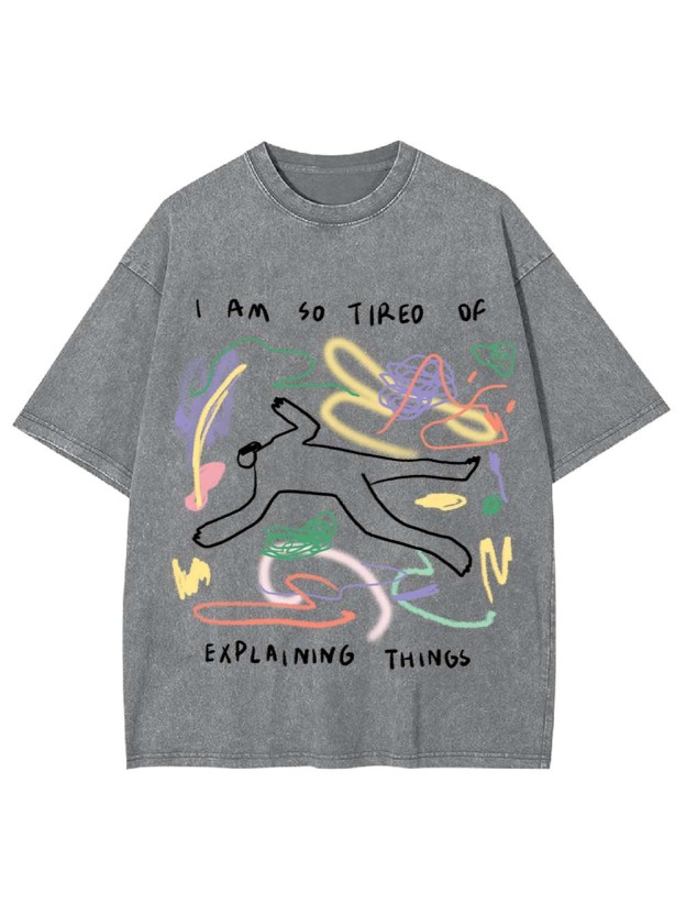I Am So Tired Of Explaining Things Washed Tshirt