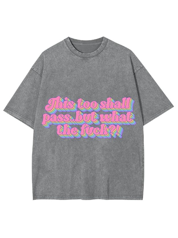 This Too Shall Pass... But What The Fuck?! Washed Tshirt