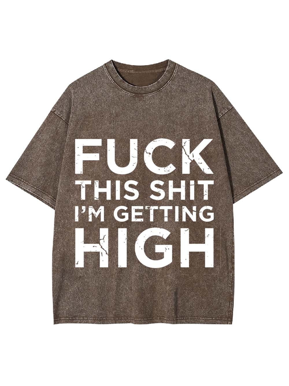 Fuck This Shit I'm Getting High Washed Tshirt