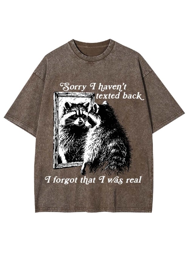 Sorry I Haven't Texted Back I Forgot That I Was Real Washed Tshirt