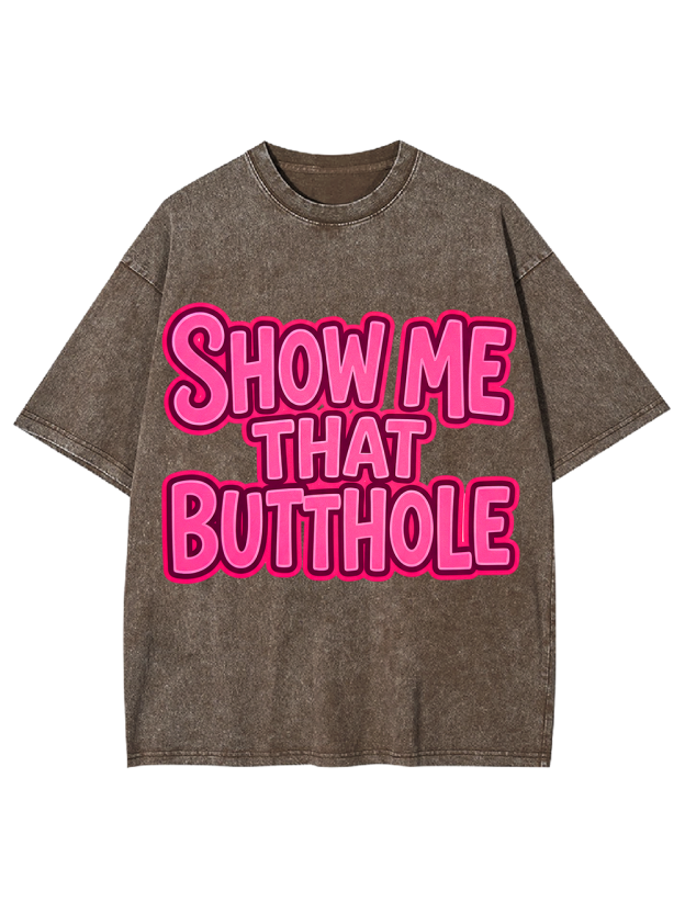 SHOW ME THAT BUTTHOLE Washed Tshirt