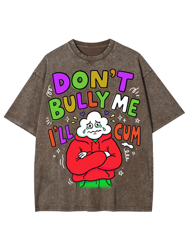 DON’T BULLY ME I’LL CUM Washed Tshirt