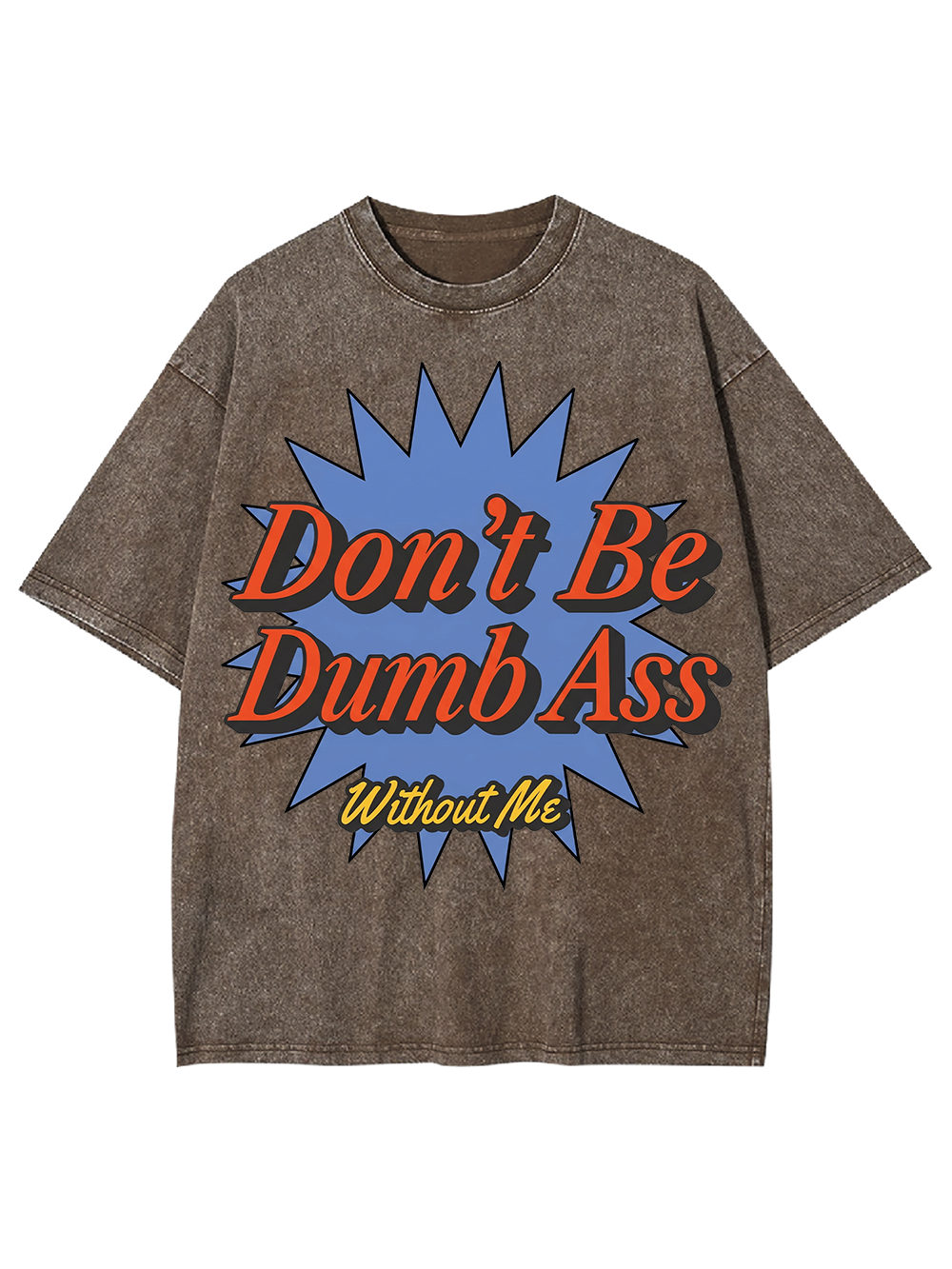 Don’t Be Dumb Ass Without Me Washed Tshirt