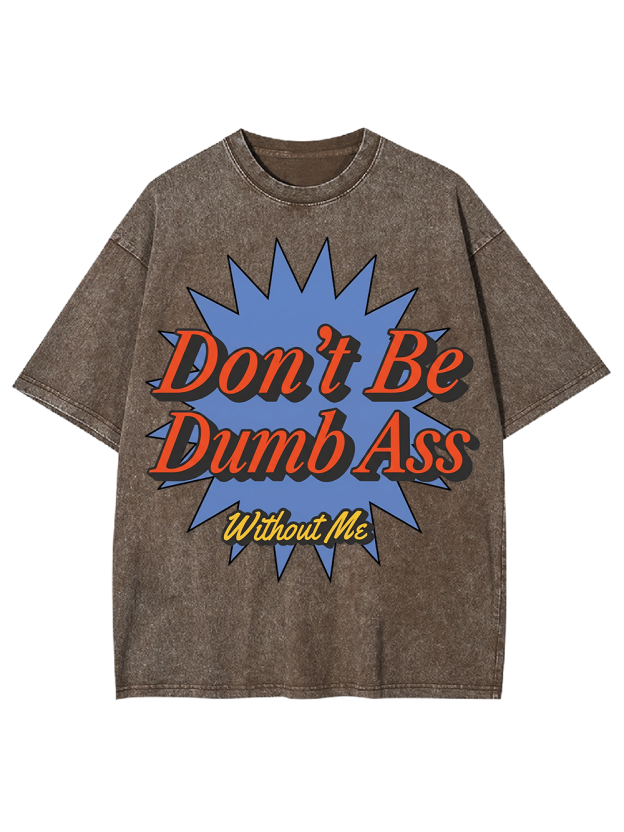 Don’t Be Dumb Ass Without Me Washed Tshirt