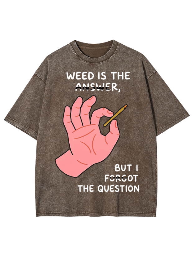 WEED IS THE ANSWER,BUT I FORGOT THE QUESTION Washed Tshirt