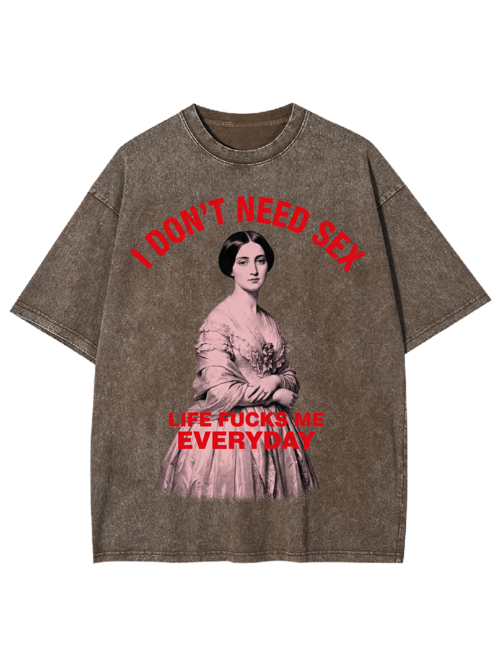 I DON’T NEED SEX LIFE FUCKS ME EVERYDAY WASHED TSHIRT