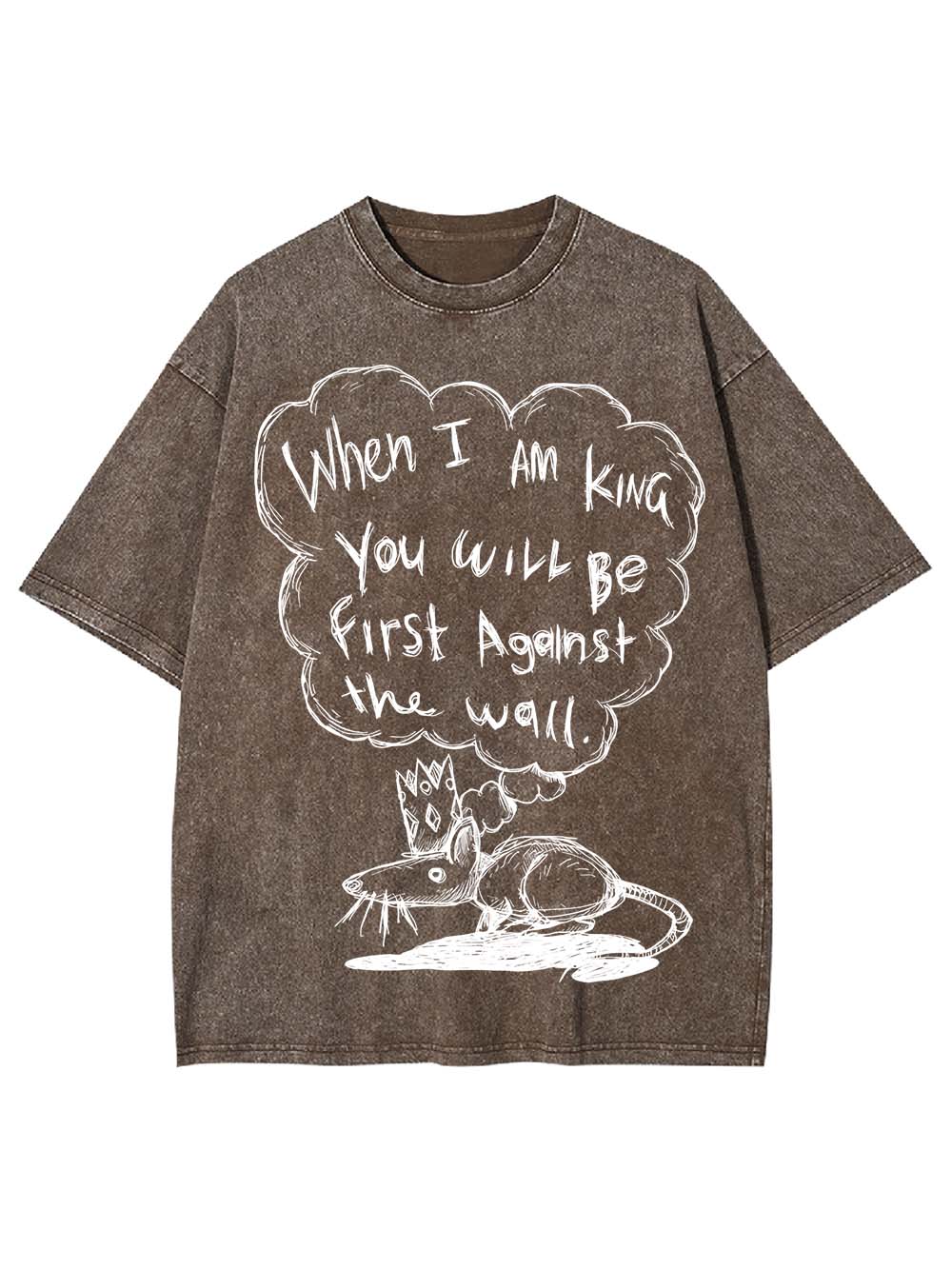 WHEN I AM KING, YOU WILL BE FIRST AGAINST THE WALL WASHED TSHIRT