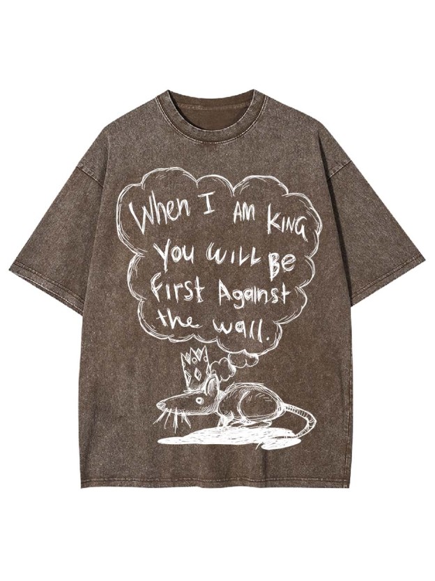 WHEN I AM KING, YOU WILL BE FIRST AGAINST THE WALL WASHED TSHIRT