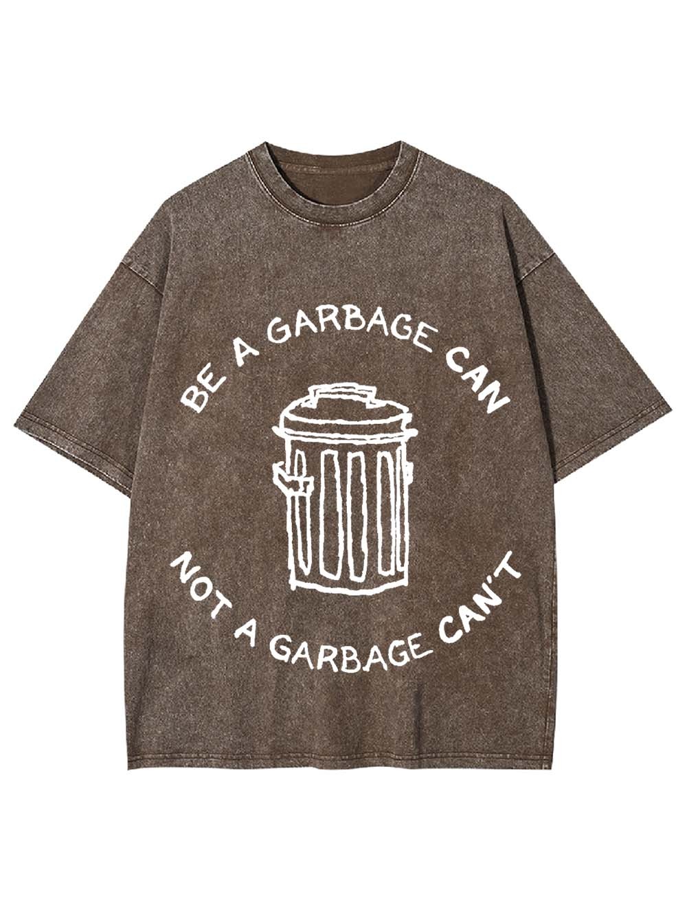 BE A GARBAGE CAN NOT A GARBAGE CAN'T WASHED TSHIRT