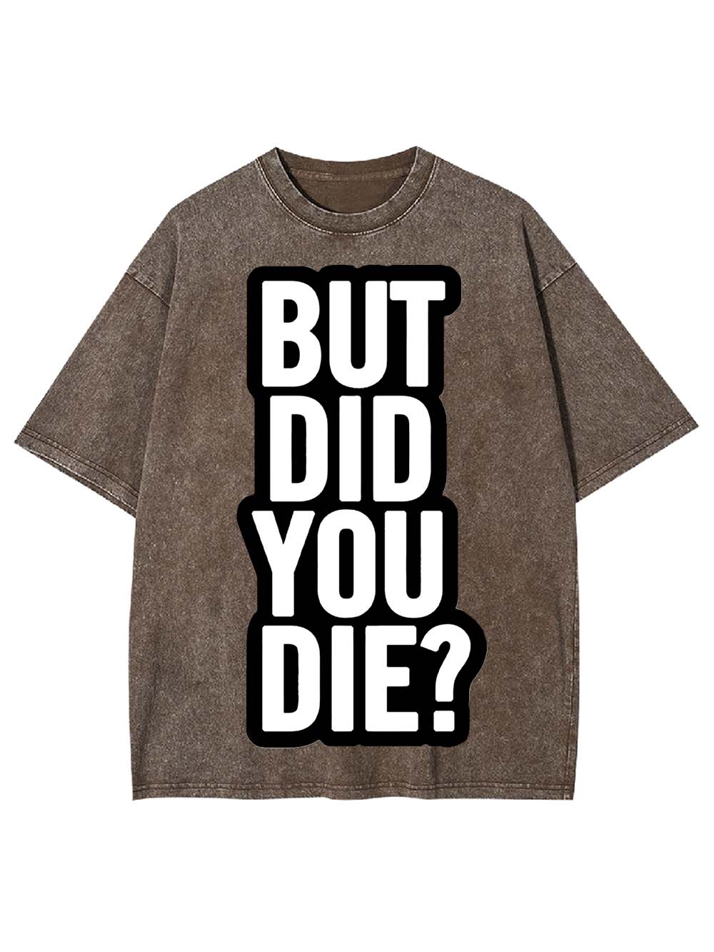 But Did YOU Die? Washed Tshirt