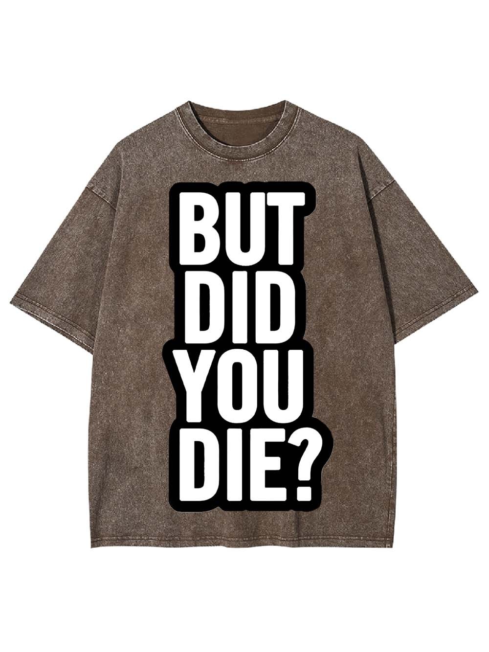 But Did YOU Die? Washed Tshirt