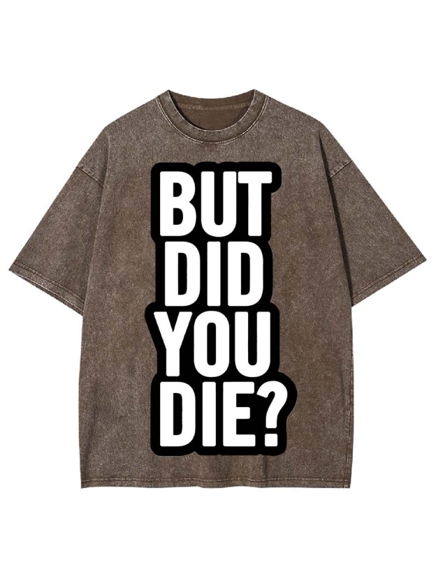 But Did YOU Die? Washed Tshirt