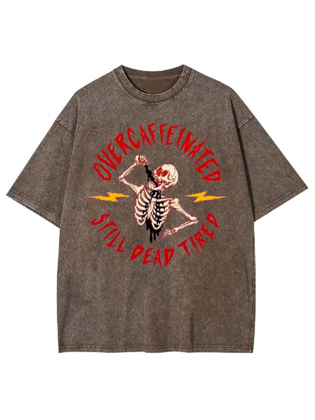 OVERCAFFEINATED   STILL DEAD TIRED  Washed Tshirt