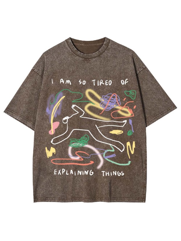 I Am So Tired Of Explaining Things Washed Tshirt