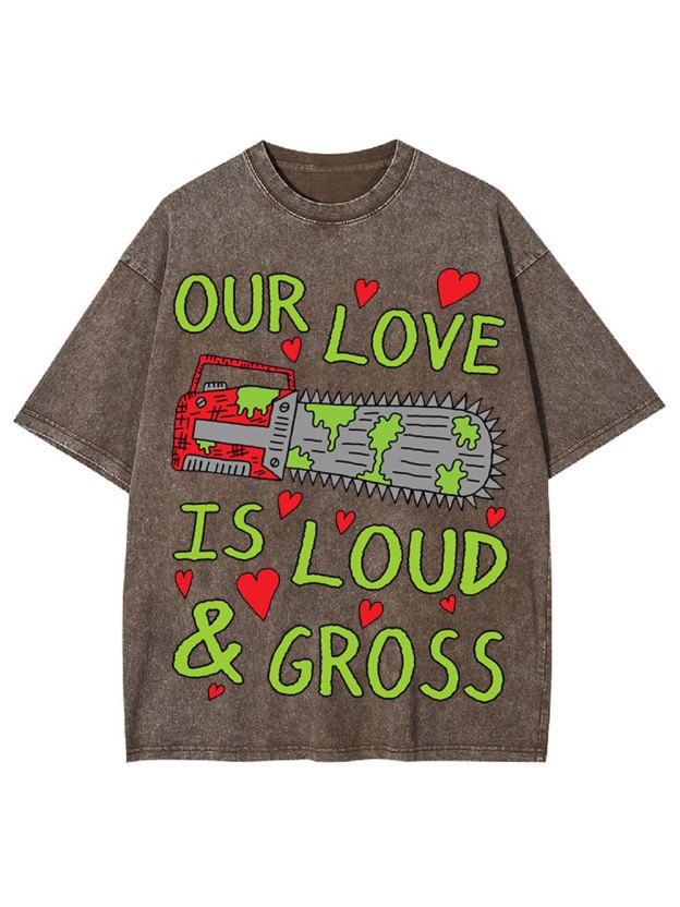 Our Love Is Loud & Gross Washed Tshirt
