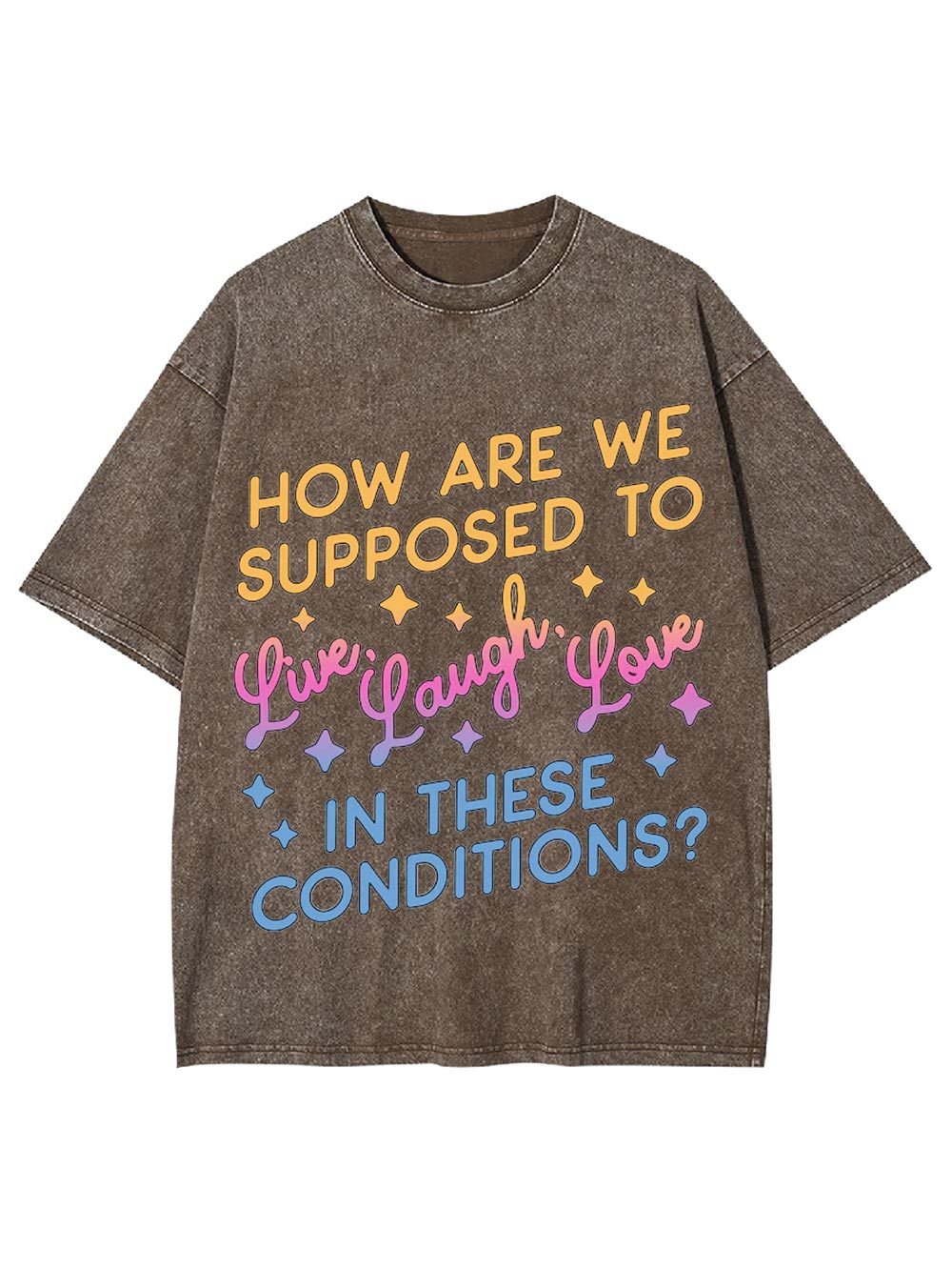 How Are We Supposed To Live, Laugh, Love In These Conditions? Washed Tshirt