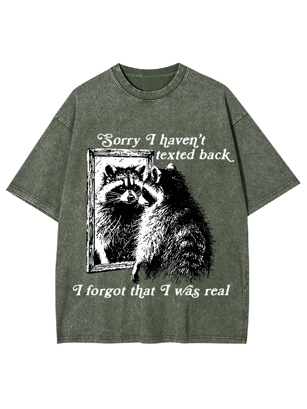 Sorry I Haven't Texted Back I Forgot That I Was Real Washed Tshirt