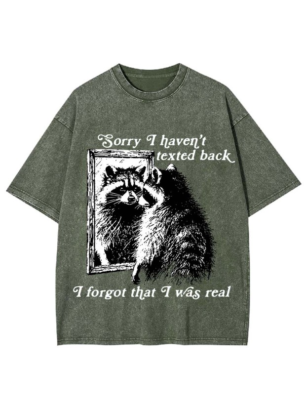 Sorry I Haven't Texted Back I Forgot That I Was Real Washed Tshirt