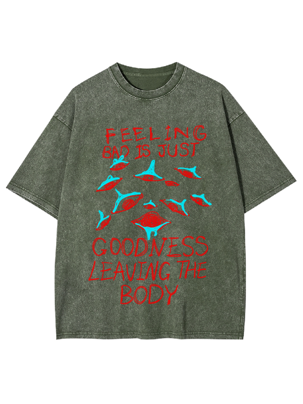 Feeling Bad Is Just Goodness Leaving The Body Washed Tshirt