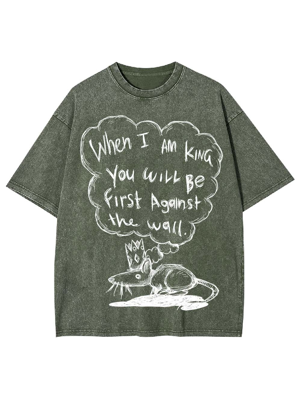 WHEN I AM KING, YOU WILL BE FIRST AGAINST THE WALL WASHED TSHIRT