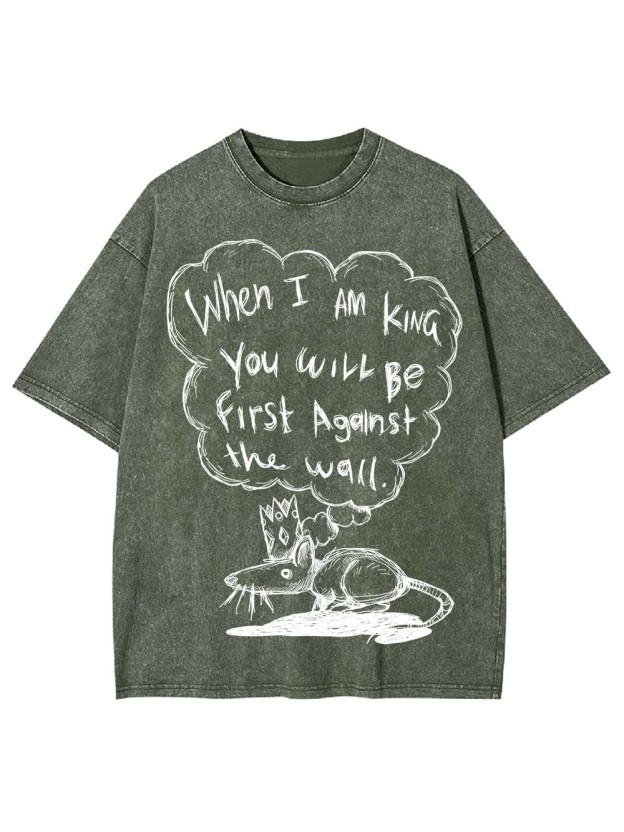 WHEN I AM KING, YOU WILL BE FIRST AGAINST THE WALL WASHED TSHIRT