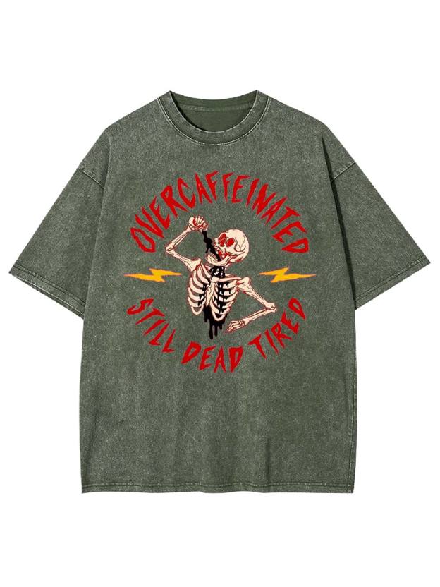 OVERCAFFEINATED   STILL DEAD TIRED  Washed Tshirt