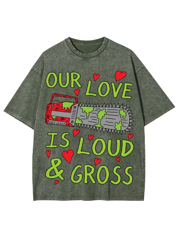 Our Love Is Loud & Gross Washed Tshirt