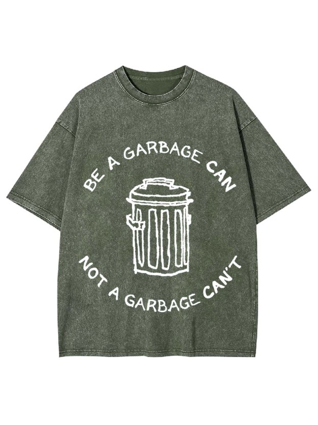 BE A GARBAGE CAN NOT A GARBAGE CAN'T WASHED TSHIRT