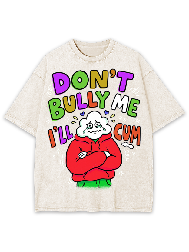 DON’T BULLY ME I’LL CUM Washed Tshirt