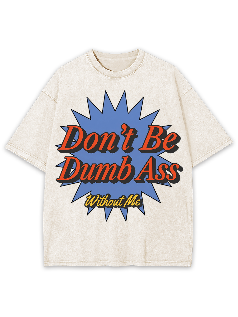 Don’t Be Dumb Ass Without Me Washed Tshirt