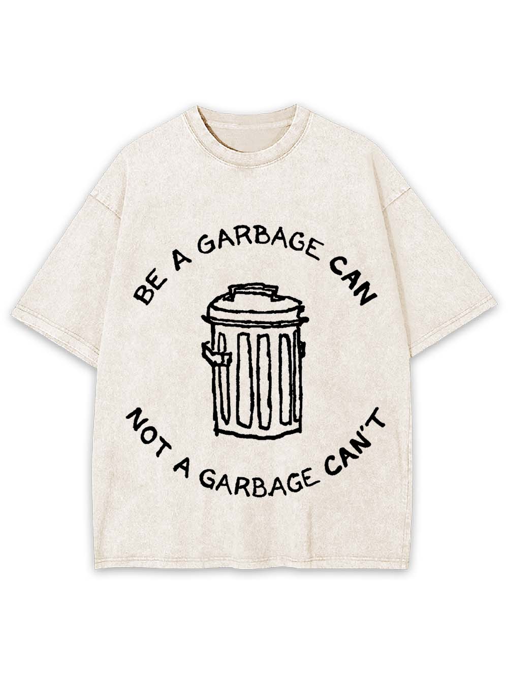BE A GARBAGE CAN NOT A GARBAGE CAN'T WASHED TSHIRT
