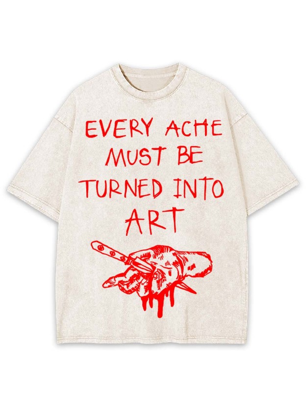 Every Ache Must Be Turned Into Art Washed Tshirt