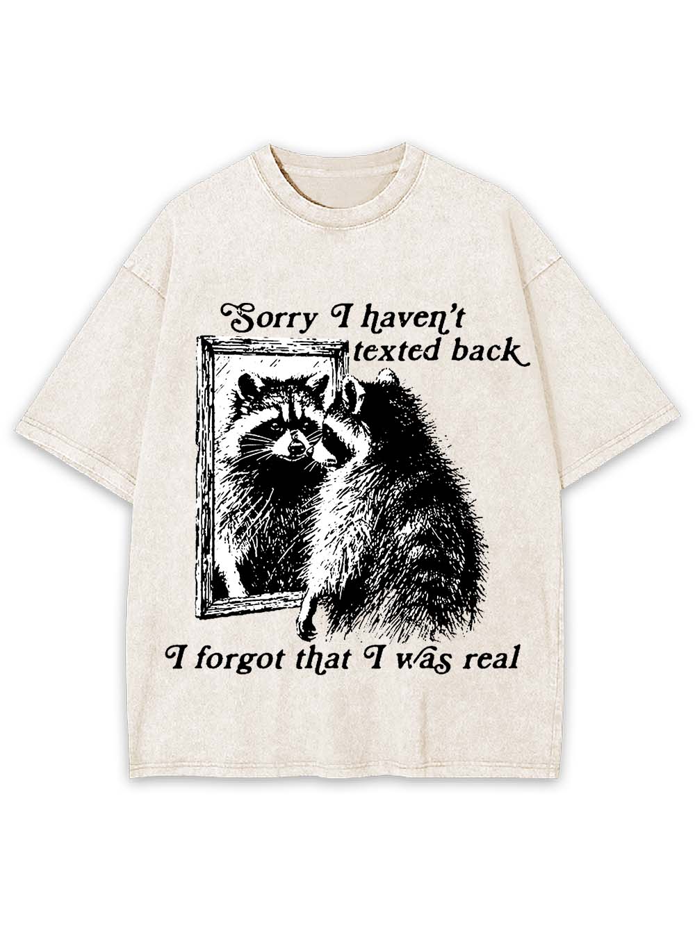 Sorry I Haven't Texted Back I Forgot That I Was Real Washed Tshirt
