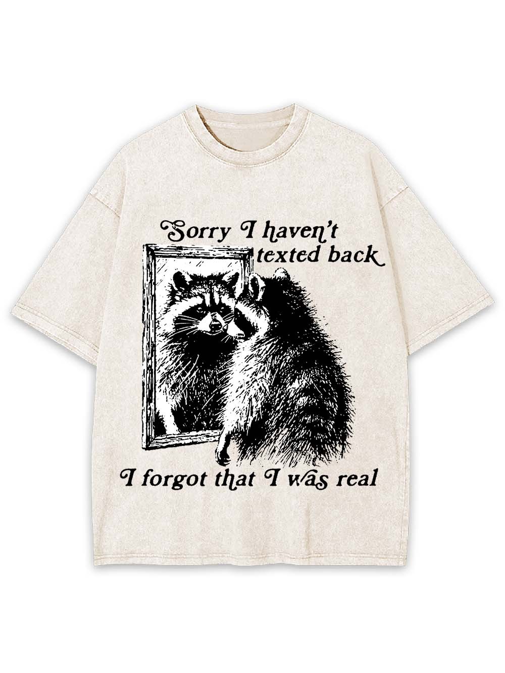 Sorry I Haven't Texted Back I Forgot That I Was Real Washed Tshirt