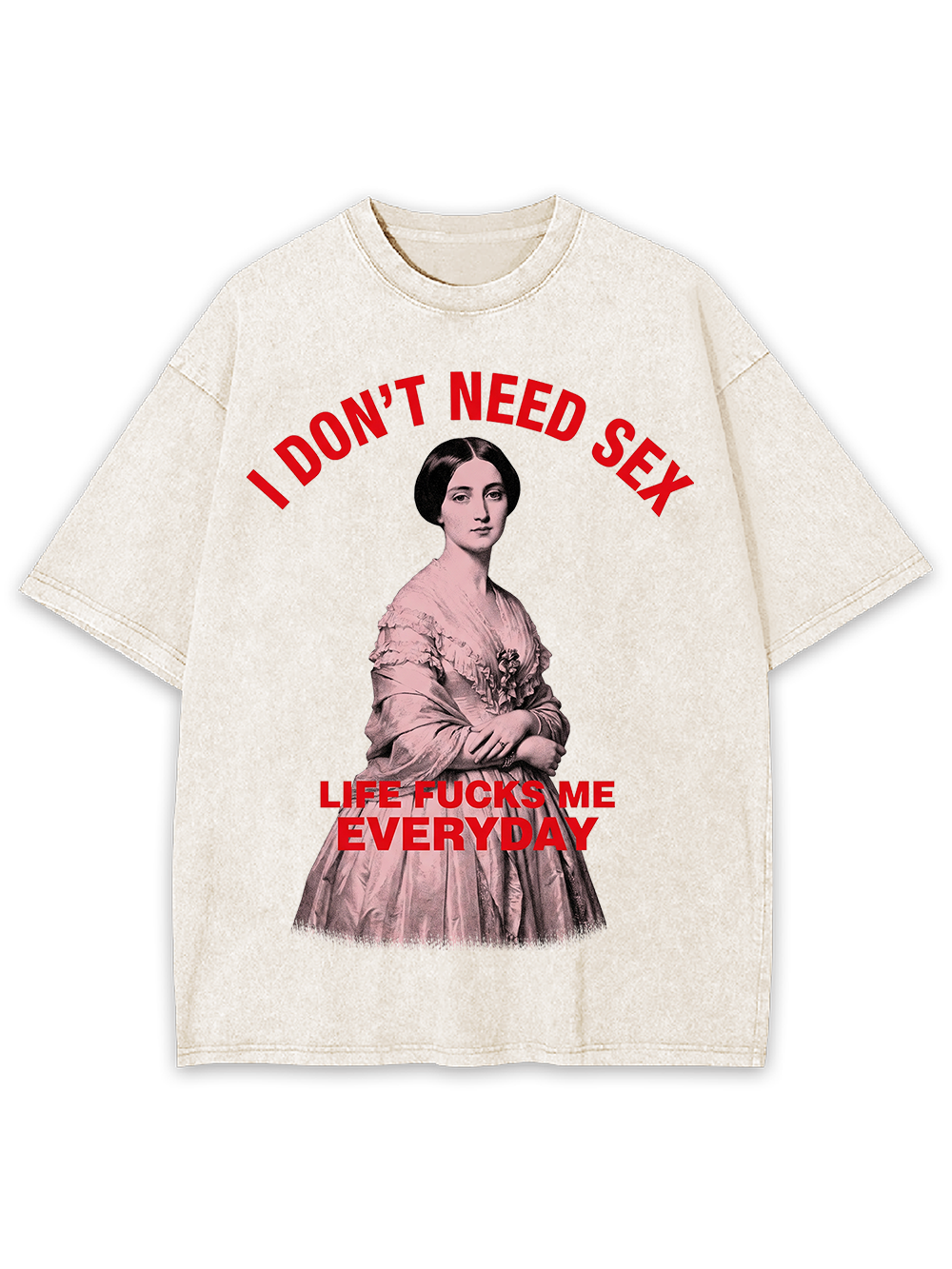 I DON’T NEED SEX LIFE FUCKS ME EVERYDAY WASHED TSHIRT